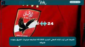 اضبط الآن تردد قناة الأهلي الجديد HD 2025 لمتابعة مباريات الفريق بجودة فائقة